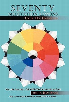 Seventy Meditation Lessons from My Universe: Yea, Yea, Nay, Nay the Yoes Code for Heaven on Earth by Yoes, Jimmie Ray