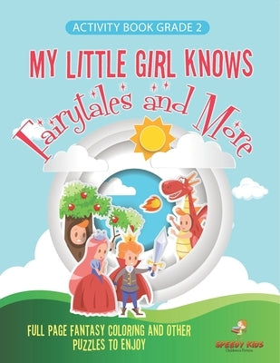Activity Book Grade 2. My Little Girl Knows Fairytales and More. Full Page Fantasy Coloring and Other Puzzles to Enjoy. Coloring Activity Book Age 7-9 by Speedy Kids