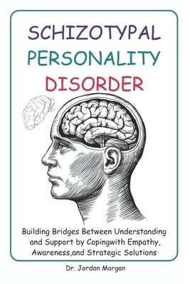 Schizotypal Personality Disorder: Building Bridges Between Understanding and Support by Coping with Empathy, Awareness, and Strategic Solutions by Morgan, Jordan