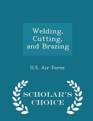 Welding, Cutting, and Brazing - Scholar's Choice Edition by U. S. Air Force