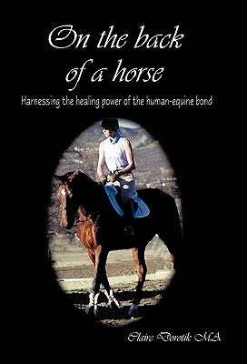 On the Back of a Horse: Harnessing the Healing Power of the Human-Equine Bond by Dorotik Ma, Claire
