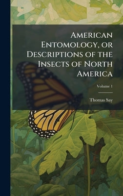 American Entomology, or Descriptions of the Insects of North America by Say, Thomas 1787-1834