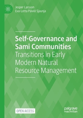 Self-Governance and Sami Communities: Transitions in Early Modern Natural Resource Management by Larsson, Jesper