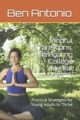 Mindful Transitions: Navigating College Mental Health: Practical Strategies for Young Adults to Thrive by Antonio, Nicholas