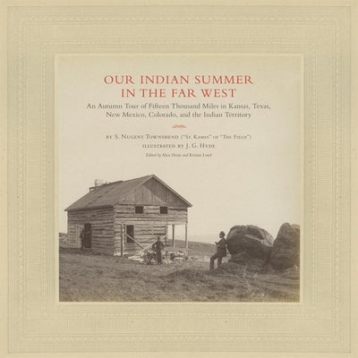 Our Indian Summer in the Far West, Volume 25: An Autumn Tour of Fifteen Thousand Miles in Kansas, Texas, New Mexico, Colorado, and the Indian Territor by Townshend, Samuel Nugent