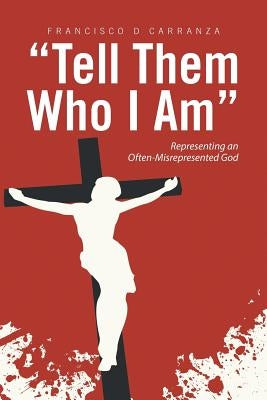 Tell Them Who I Am: Representing an Often-Misrepresented God by Carranza, Francisco D.