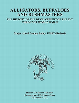 Alligators, Buffaloes, and Bushmasters: The History of the Development of the Lvt Through World War II (Ocassional Paper Series, United States Marine by Bailey, Alfred Dunlop