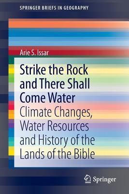 Strike the Rock and There Shall Come Water: Climate Changes, Water Resources and History of the Lands of the Bible by Issar, Arie S.