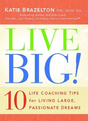 Live Big!: 10 Life Coaching Tips for Living Large, Passionate Dreams (Original) by Brazelton, Katie
