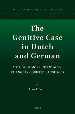 The Genitive Case in Dutch and German: A Study of Morphosyntactic Change in Codified Languages by Scott, Alan