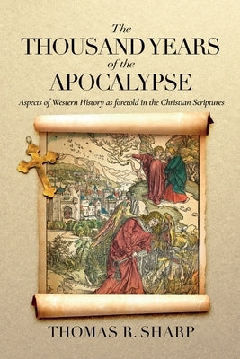 The Thousand Years of the Apocalypse: Aspects of Western History as foretold in the Christian Scriptures by Sharp, Thomas R.