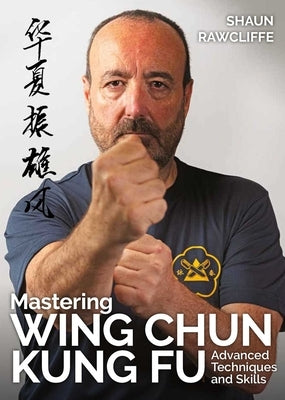 Mastering Wing Chun Kung Fu: Advanced Techniques and Skills by Rawcliffe, Shaun