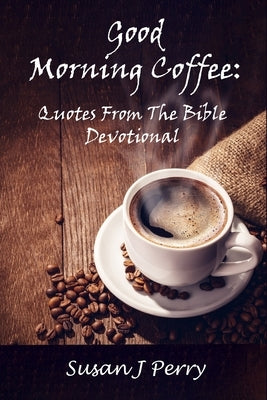 Good Morning Coffee: Quotes from the Bible Devotional by Perry, Susan J.