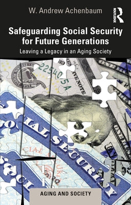 Safeguarding Social Security for Future Generations: Leaving a Legacy in an Aging Society by Achenbaum, W. Andrew