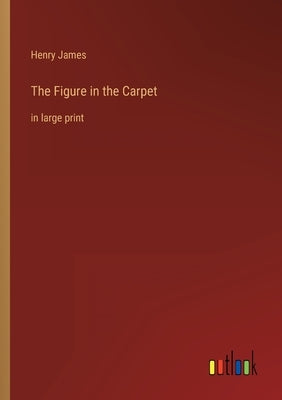 The Figure in the Carpet: in large print by James, Henry