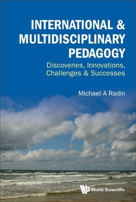 International & Multidisciplinary Pedagogy: Discoveries, Innovations, Challenges & Successes by Radin, Michael A.