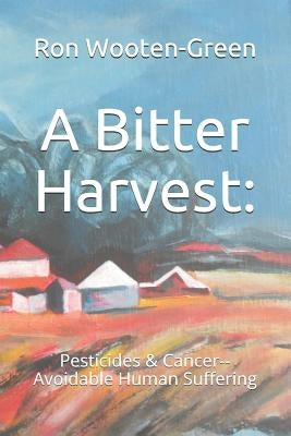 A Bitter Harvest: : Pesticides & Cancer--Avoidable Human Suffering by Wooten-Green, Linda