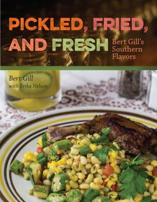 Pickled, Fried, and Fresh: Bert Gill's Southern Flavors by Gill, Bert