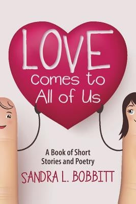 Love Comes to All of Us: A Book of Short Stories and Poetry by Bobbitt, Sandra L.