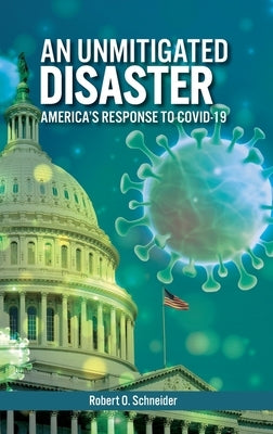 An Unmitigated Disaster: America's Response to Covid-19 by Schneider, Robert O.