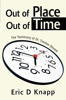 Out of Place Out of Time: The Testimony of Dr. Trenton Stowel by Knapp, Eric D.