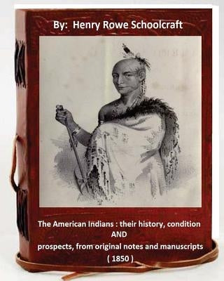 The American Indians: their history, condition and prospects, from original notes and manuscripts ( 1850 ) by Schoolcraft, Henry Rowe