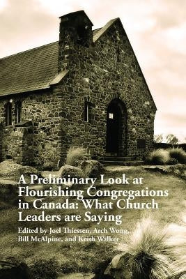 A Preliminary Look at Flourishing Congregations in Canada: What Church Leaders are Saying by Wong, Arch
