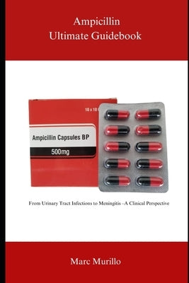 Ampicillin Ultimate Guidebook: From Urinary Tract Infections to Meningitis - A Clinical Perspective by Murillo, Marc