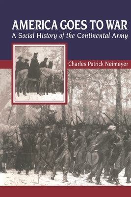 America Goes to War: A Social History of the Continental Army by Neimeyer, Charles Patrick