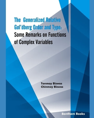 The Generalized Relative Gol'dberg Order and Type: Some Remarks on Functions of Complex Variables by Biswas, Chinmay