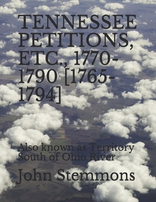 Tennessee Petitions, Etc., 1770-1790 [1765-1794]: Also known as Territory South of Ohio River by Stemmons, John