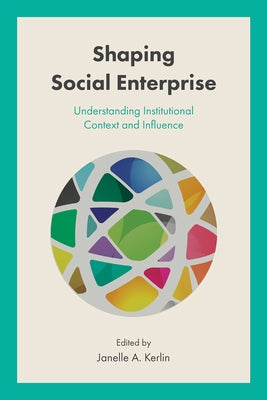 Shaping Social Enterprise: Understanding Institutional Context and Influence by Kerlin, Janelle A.