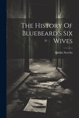 The History Of Bluebeard's Six Wives by Novello, Sabilla
