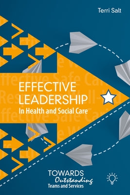 Effective Leadership in Health and Social Care: Towards Outstanding Teams and Services by Salt, Terri