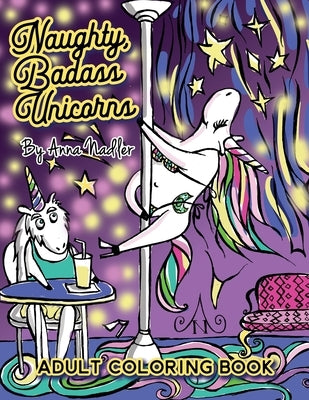 Naughty Badass Unicorns Adult Coloring Book: A fun-filled book for you to color, that's just a little bit naughty with a lot of laughs! by Nadler, Anna