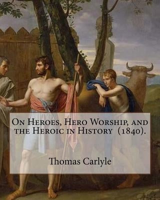 On Heroes, Hero Worship, and the Heroic in History (1840). By: Thomas Carlyle: Thomas Carlyle (4 December 1795 - 5 February 1881) was a Scottish philo by Carlyle, Thomas