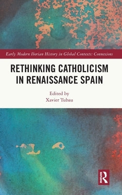Rethinking Catholicism in Renaissance Spain by Tubau, Xavier
