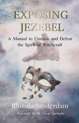Exposing Jezebel: A Manual to Unmask and Defeat the Spirit of Witchcraft by Amsterdam, Rhonda