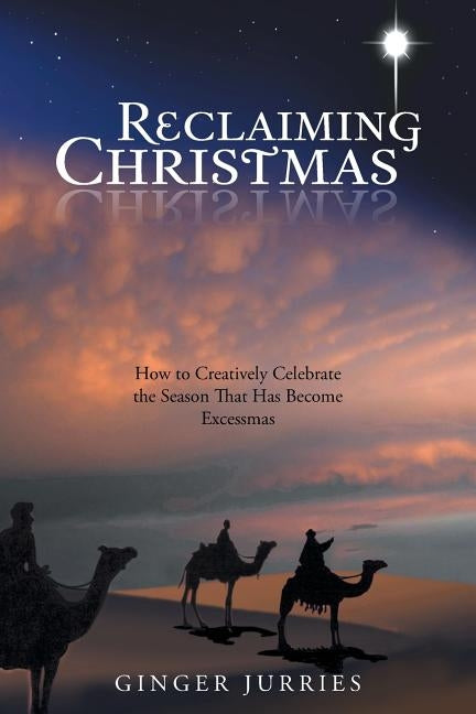 Reclaiming Christmas: How to Creatively Celebrate the Season That Has Become Excessmas by Jurries, Ginger
