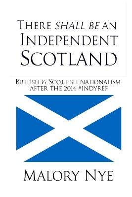 There shall be an independent Scotland: British and Scottish nationalism after the 2014 #Indyref by Nye, Malory