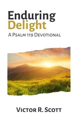Enduring Delight: A Psalm 119 Devotional by Scott, Victor R.
