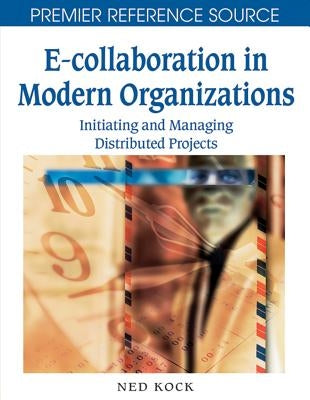 E-Collaboration in Modern Organizations: Initiating and Managing Distributed Projects by Kock, Ned F.