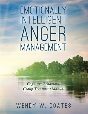 Emotionally Intelligent Anger Management: Cognitive Behavioral Group Treatment Manual by Coates, Wendy W.