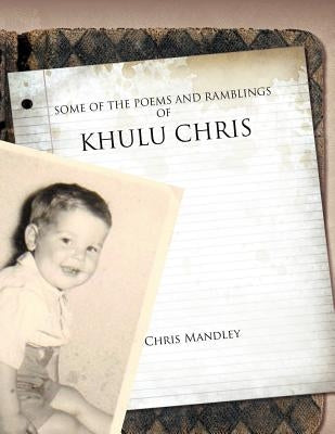 Some of the Poems and Ramblings of Khulu Chris by Mandley, Chris