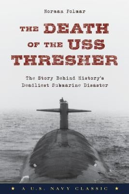 The Death of the USS Thresher: The Story Behind History's Deadliest Submarine Disaster by Polmar, Norman