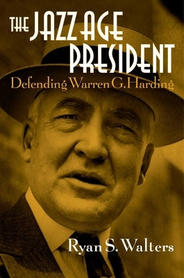 The Jazz Age President: Defending Warren G. Harding by Walters, Ryan S.