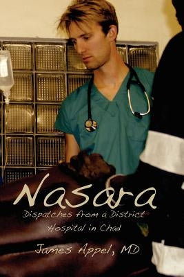 Nasara: Dispatches from a District Hospital in Chad by Appel MD, James