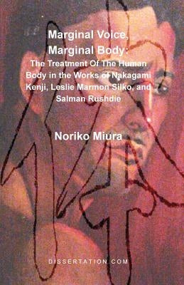 Marginal Voice, Marginal Body: The Treatment of the Human Body in the Works of Nakagami Kenji, Leslie Marmon Silko, and Salman Rushdie by Miura, Noriko