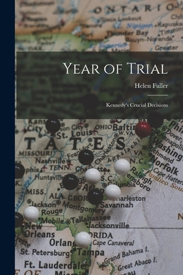 Year of Trial; Kennedy's Crucial Decisions by Fuller, Helen
