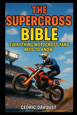 The Supercross Bible: Everything Motocross Fans Need to Know by Davoust, Cedric